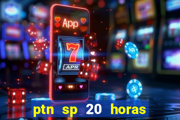 ptn sp 20 horas de hoje